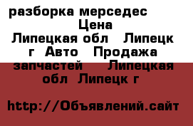 разборка мерседес 123, 190, 124, › Цена ­ 1 000 - Липецкая обл., Липецк г. Авто » Продажа запчастей   . Липецкая обл.,Липецк г.